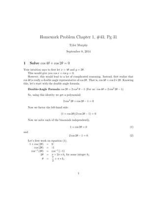 Homework Problem Chapter 1, #43. Pg 31 
Tyler Murphy 
September 8, 2014 
1 Solve cos 4 + cos 2 = 0 
Your intuition says to  