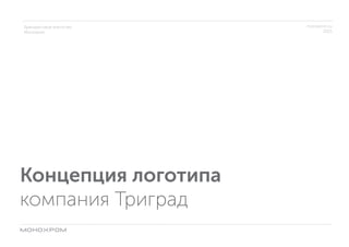 Брендинговое агентство
Монохром
monoxrom.ru
2015
Концепция логотипа
компания Триград
 
