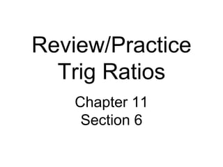 Review/Practice Trig Ratios Chapter 11 Section 6 