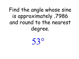 Find the angle whose sine is approximately .7986 and round to the nearest degree. 