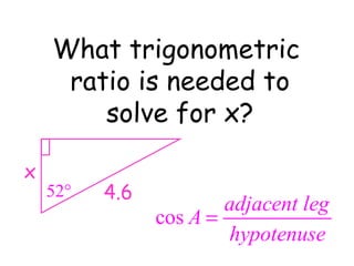 What trigonometric  ratio is needed to solve for x? x 4.6 