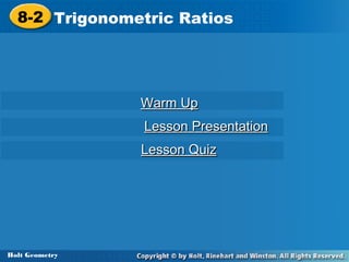 8-2 Trigonometric Ratios
8-2 Trigonometric Ratios

Warm Up
Lesson Presentation
Lesson Quiz

Holt Geometry
Holt Geometry

 