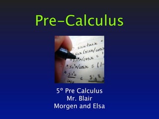 Pre-Calculus



  5º Pre Calculus
     Mr. Blair
  Morgen and Elsa
 