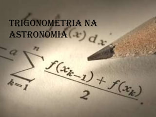 Trigonometria na
Astronomia
 