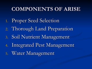 COMPONENTS OF ARISE Proper Seed Selection Thorough Land Preparation Soil Nutrient Management Integrated Pest Management Water Management 