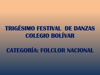 TRIGÉSIMO FESTIVAL  DE DANZASCOLEGIO BOLÍVARCATEGORÍA: FOLCLOR NACIONAL 