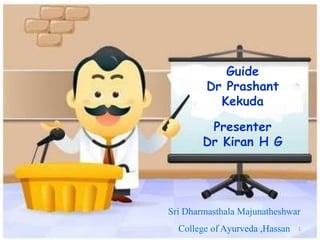 Presenter
Dr Kiran H G
1
Guide
Dr Prashant
Kekuda
Sri Dharmasthala Majunatheshwar
College ofAyurveda ,Hassan
 