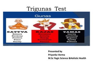 Trigunas Test
DCPIC
Presented by
Priyanka Verma
M.Sc Yogic Science &Holistic Health
 