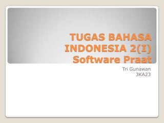 TUGAS BAHASA
INDONESIA 2(I)
Software Praat
Tri Gunawan
3KA23
 