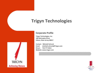 Trigyn Technologies Corporate Profile Trigyn Technologies, Inc. 100 Metroplex Drive Edison, New Jersey 08817 Contact:  Mitchell Schreck Email:  [email_address] Direct:  732.777.4615 Website: www.trigyn.com 