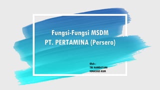 Fungsi-Fungsi MSDM
PT. PERTAMINA (Persero)
Oleh :
TRI HANDAYANI
IGNASIUS KUM
 