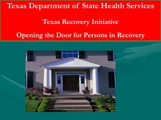 Texas Department of State Health Services Texas Recovery Initiative Opening the Door for Persons in Recovery 