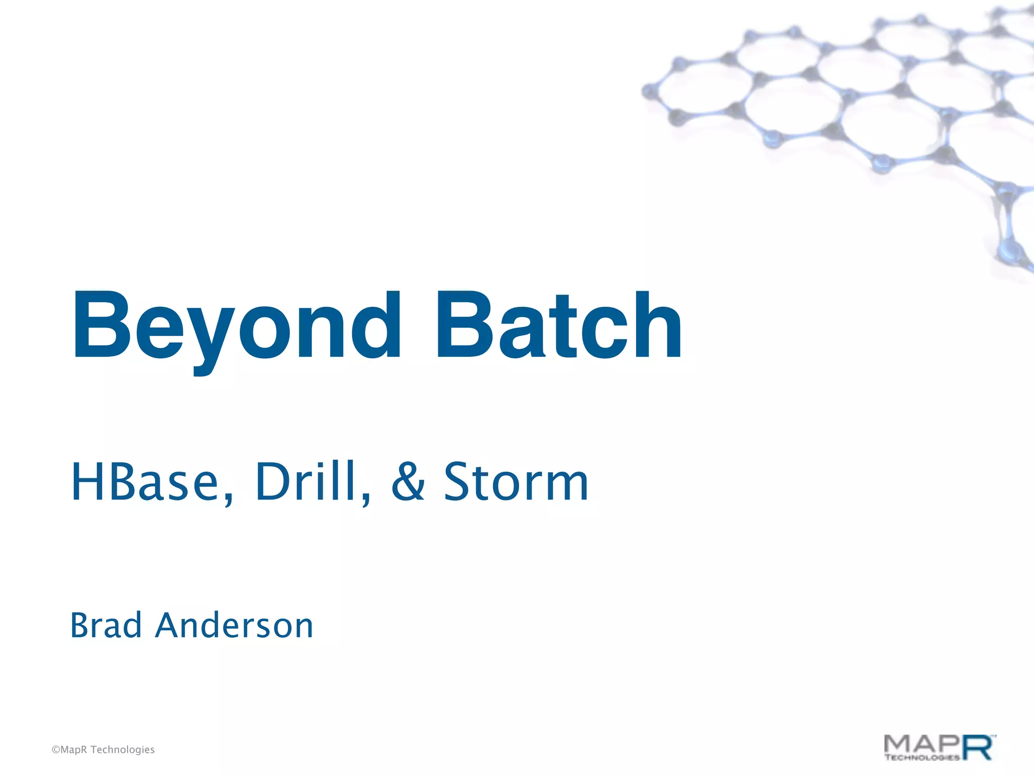 Beyond Batch
  HBase, Drill, & Storm

  Brad Anderson


©MapR Technologies
 