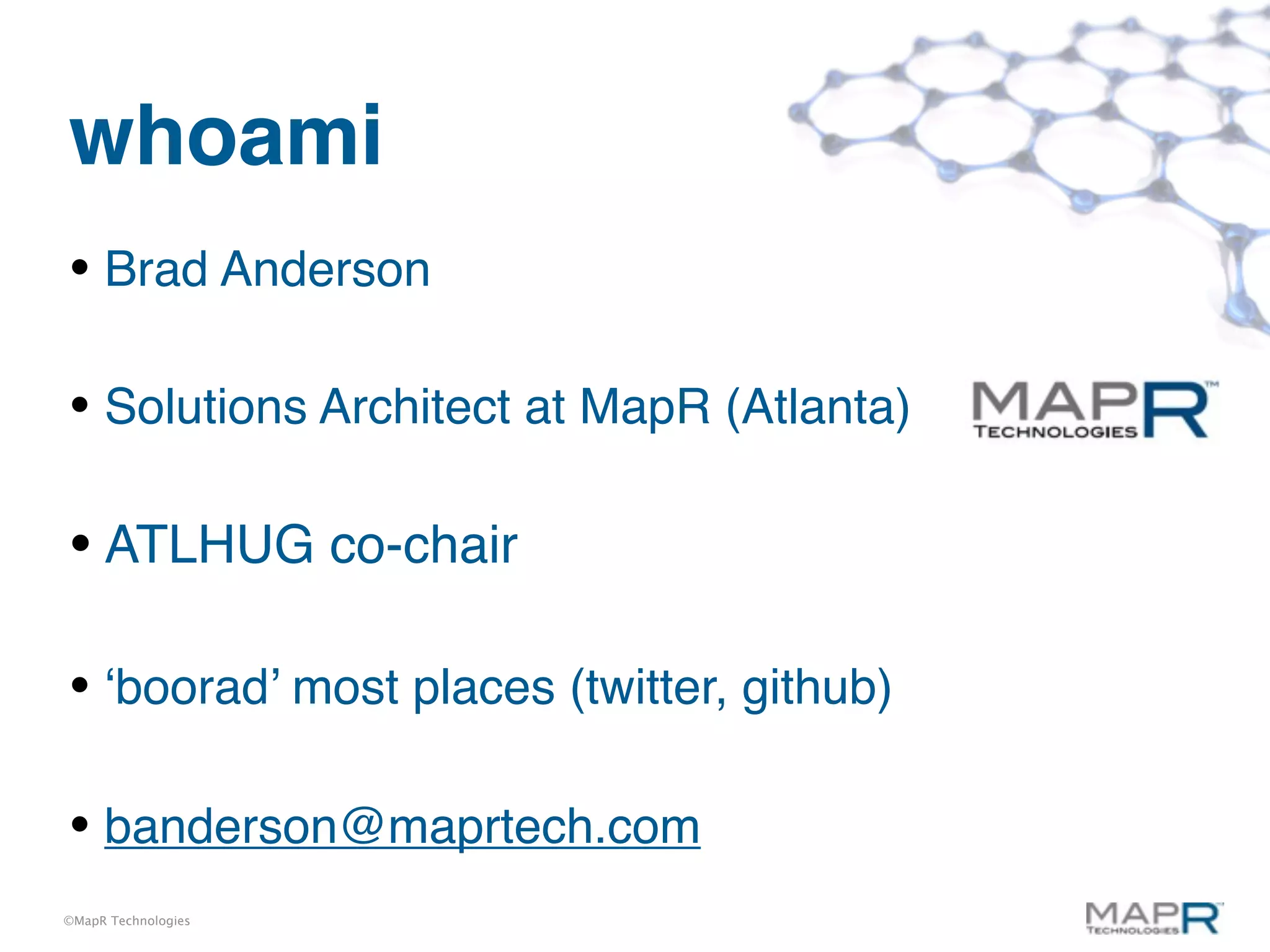 whoami
• Brad Anderson

• Solutions Architect at MapR (Atlanta)

• ATLHUG co-chair

• ‘boorad’ most places (twitter, github)

• banderson@maprtech.com
©MapR Technologies
 
