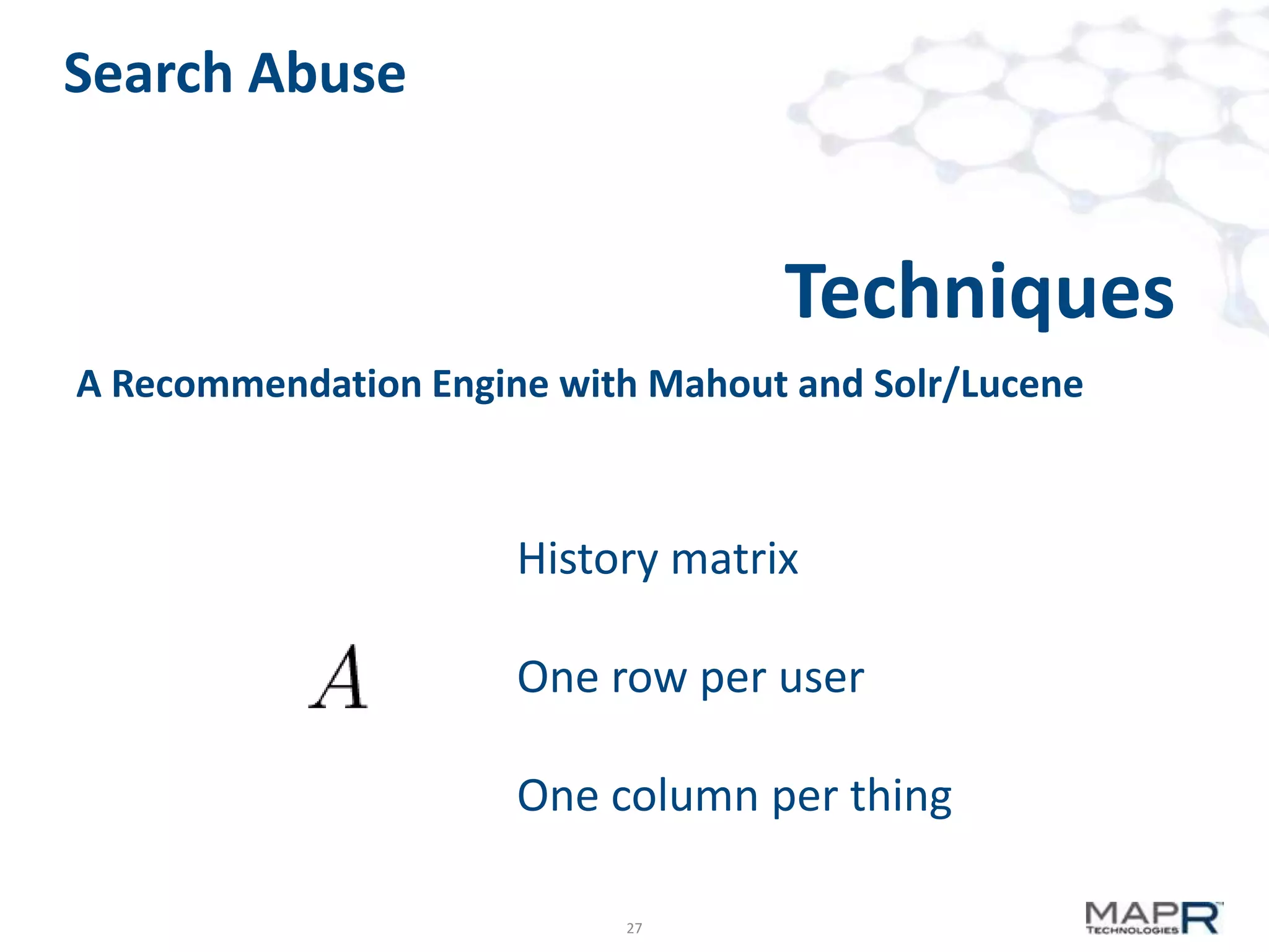 Search Abuse

Techniques
A Recommendation Engine with Mahout and Solr/Lucene

History matrix
One row per user
One column per thing
27

 