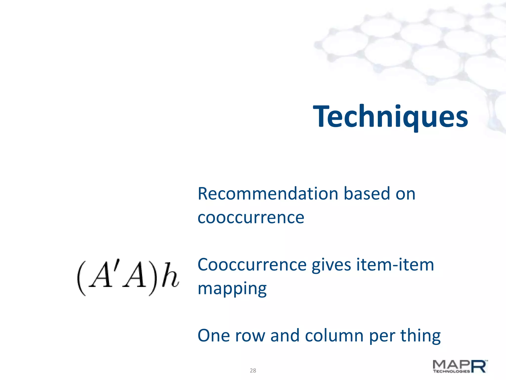 Techniques
Recommendation based on
cooccurrence
Cooccurrence gives item-item
mapping
One row and column per thing
28

 
