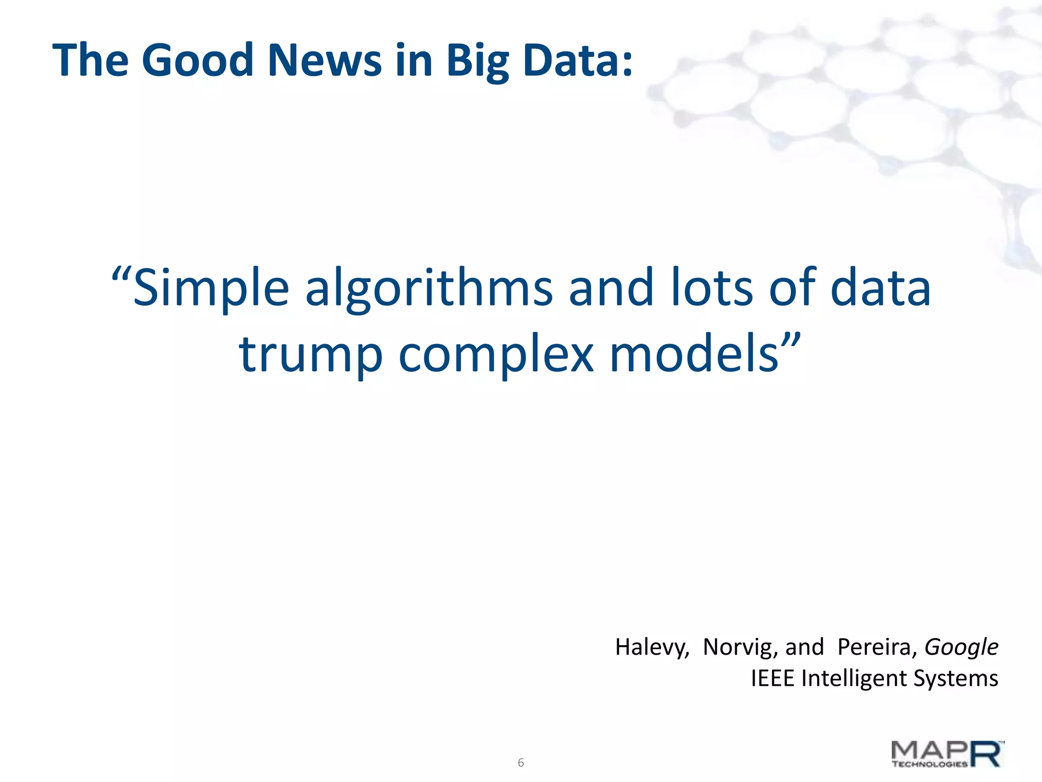 The Good News in Big Data:

“Simple algorithms and lots of data
trump complex models”

Halevy, Norvig, and Pereira, Google
IEEE Intelligent Systems
6

 