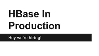 HBase In
Production
Hey we’re hiring!
 