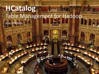 HCatalog
Table Management for Hadoop
Alan F. Gates
 