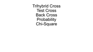Trihybrid Cross
Test Cross
Back Cross
Probability
Chi-Square
 
