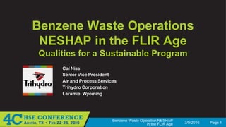 3/9/2016 Page 1
Benzene Waste Operation NESHAP
in the FLIR Age
Benzene Waste Operations
NESHAP in the FLIR Age
Qualities for a Sustainable Program
Cal Niss
Senior Vice President
Air and Process Services
Trihydro Corporation
Laramie, Wyoming
 