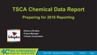 3/9/2016 Page 1TSCA CDR - Preparing for 2016 Reporting
TSCA Chemical Data Report
Rebecca Bradley
Project Manager
Trihydro Corporation
Preparing for 2016 Reporting
 