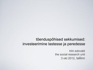 tõenduspõhised sekkumised:
investeerimine lastesse ja peredesse
                              triin edovald
                  the social research unit
                       3 okt 2012, tallinn
 
