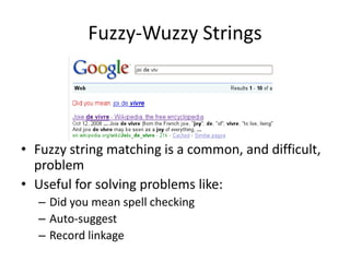 Fuzzy-Wuzzy Strings




• Fuzzy string matching is a common, and difficult,
  problem
• Useful for solving problems like:
  – Did you mean spell checking
  – Auto-suggest
  – Record linkage
 