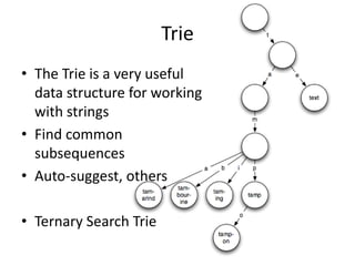 Trie
• The Trie is a very useful
  data structure for working
  with strings
• Find common
  subsequences
• Auto-suggest, others

• Ternary Search Trie
 