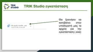 Θα ξεκινήσει να
κατεβαίνει στον
υπολογιστή μας το
αρχείο για την
εγκατάσταση (.exe)
TRIK Studio εγκατάσταση
 
