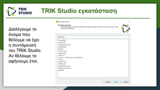 Διαλέγουμε το
όνομα που
θέλουμε να έχει
η συντόμευση
του TRIK Studio.
Αν θέλουμε το
αφήνουμε έτσι.
TRIK Studio εγκατάσταση
 