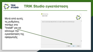 Μετά από αυτές
τις ρυθμίσεις
πατάμε στο
"Install" για να
κάνουμε την
εγκατάσταση της
εφαρμογής
TRIK Studio εγκατάσταση
 