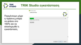 Περιμένουμε μέχρι
η πράσινη μπάρα
να φτάσει στο
100% και να
ολοκληρωθεί η
εγκατάσταση.
TRIK Studio εγκατάσταση
 