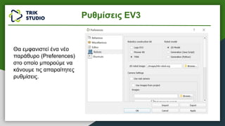Θα εμφανιστεί ένα νέο
παράθυρο (Preferences)
στο οποίο μπορούμε να
κάνουμε τις απαραίτητες
ρυθμίσεις.
Ρυθμίσεις EV3
 