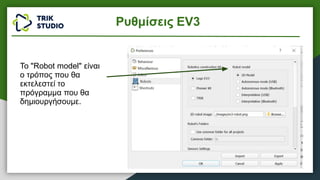 Το "Robot model" είναι
ο τρόπος που θα
εκτελεστεί το
πρόγραμμα που θα
δημιουργήσουμε.
Ρυθμίσεις EV3
 