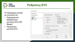 Το πρόγραμμα μπορεί
να εκτελεστεί σε:
• Προσομοίωση
δισδιάστατου
μοντέλου EV3 (2D
Model)
• Πραγματικο
μοντέλο EV3
Ρυθμίσεις EV3
 
