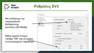 Θα επιλέξουμε την
προσομοίωση
δισδιάστατου
μοντέλου (2D Model).
Μόλις είμαστε έτοιμοι
πατάμε "OK" για να κλείσει
το συγκεκριμένο παράθυρο.
Ρυθμίσεις EV3
 