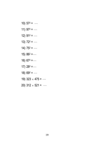 19 
10) 572 =  
11) 972 =  
12) 912 =  
13) 722 =  
14) 752 =  
15) 862 = 
16) 672 = 
17) 282 = 
18) 692 =  
19) 323  475 =  
20) 312  521 =  
 