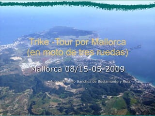 Trike -Tour por Mallorca (en moto de tres ruedas) Mallorca 08/15-05-2009 Autor: Antonio Sánchez de Bustamante y Ruiz 
