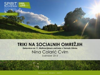 TRIKI NA SOCIALNIH OMREŽJIH
Delavnica na 11. Motivacijskem srečanju v Termah Olimia
Nina Colarić Cvirn
3.oktober 2013
 