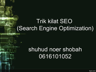 Trik kilat SEO
(Search Engine Optimization)
shuhud noer shobah
0616101052
 