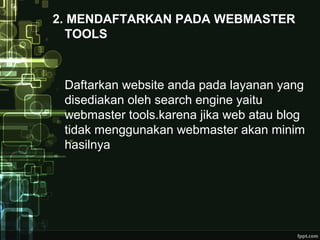 2. MENDAFTARKAN PADA WEBMASTER
TOOLS
Daftarkan website anda pada layanan yang
disediakan oleh search engine yaitu
webmaster tools.karena jika web atau blog
tidak menggunakan webmaster akan minim
hasilnya
 
