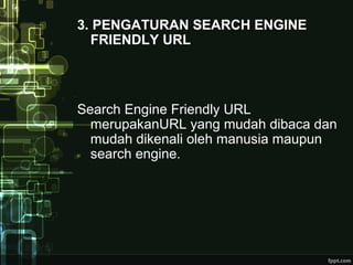 3. PENGATURAN SEARCH ENGINE
FRIENDLY URL
Search Engine Friendly URL
merupakanURL yang mudah dibaca dan
mudah dikenali oleh manusia maupun
search engine.
 