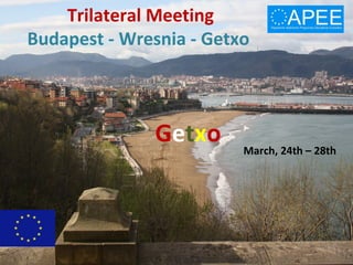 Trilateral Meeting
Budapest - Wresnia - Getxo
Getxo March, 24th – 28th
 