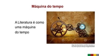 Máquina do tempo
A Literatura é como
uma máquina
do tempo
https://pt.dreamstime.com/foto-de-stock-m
%C3%A1quina-do-tempo-image42922608
 