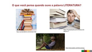 https://www.awebic.com/livros-amazo
O que você pensa quando ouve a palavra LITERATURA?
https://portalvidalivre.com/articles/1394
https://huarasduarte.com.br/leitura-fot
oleitura-1/
n/
 