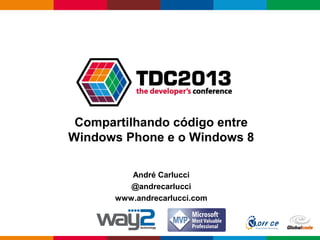 Globalcode – Open4education
André Carlucci
@andrecarlucci
www.andrecarlucci.com
Compartilhando código entre
Windows Phone e o Windows 8
 