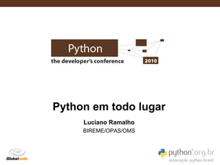 Python em todo lugar
     Luciano Ramalho
     BIREME/OPAS/OMS




                       Globalcode – Open4education
 