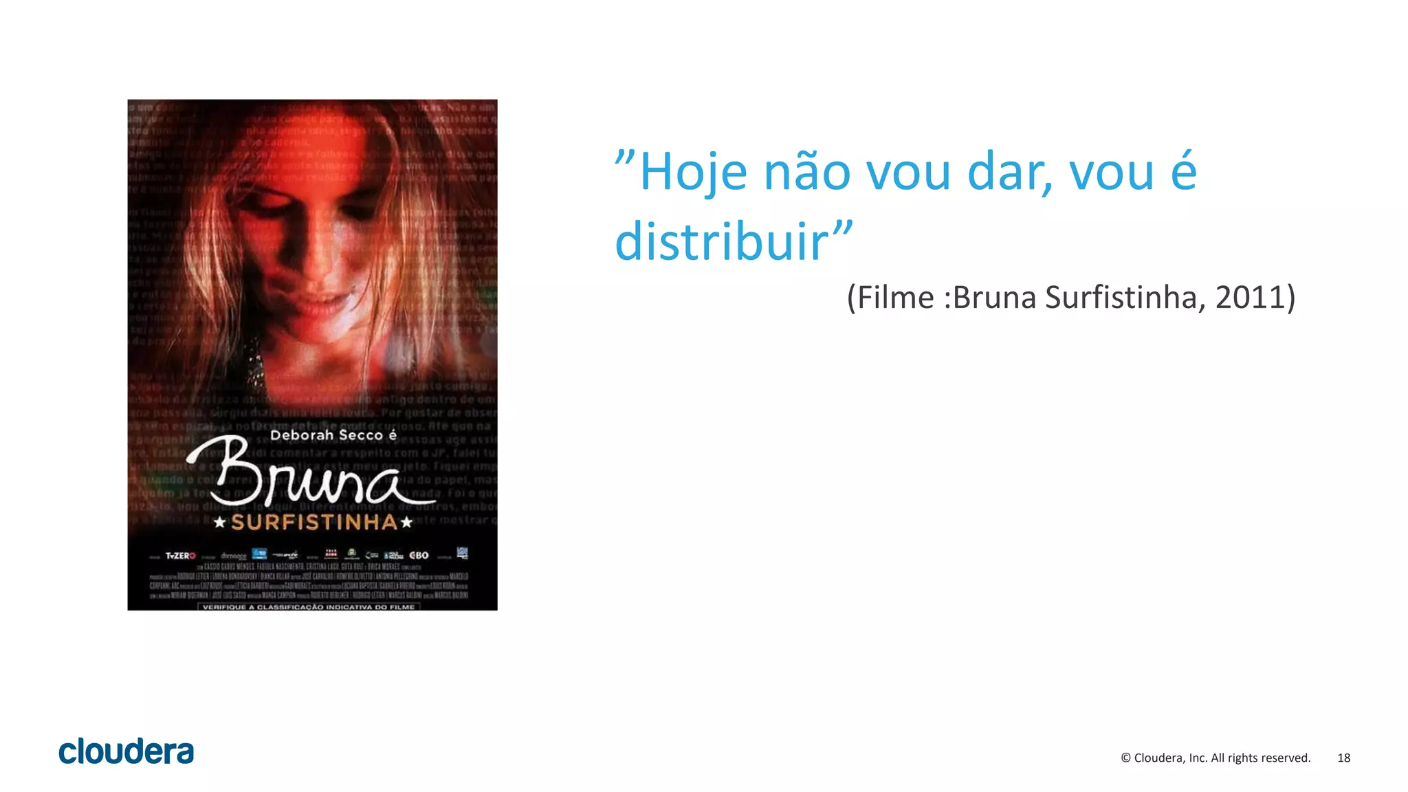 18© Cloudera, Inc. All rights reserved.
”Hoje não vou dar, vou é
distribuir”
(Filme :Bruna Surfistinha, 2011)
 