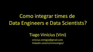 Como integrar times de
Data Engineers e Data Scientists?
Tiago Vinícius (Vini)
vinicius.remigio@gmail.com
linkedin.com/in/viniremigio/
 
